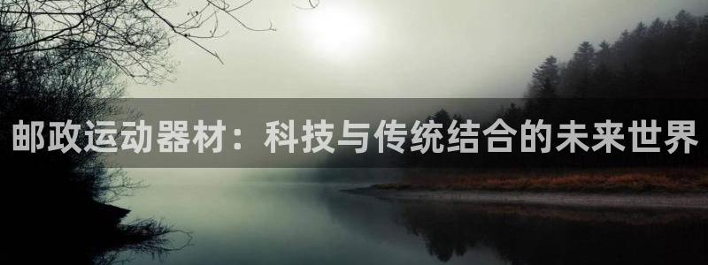 fb体育平台注册要钱吗：邮政运动器材：科技与传统结合