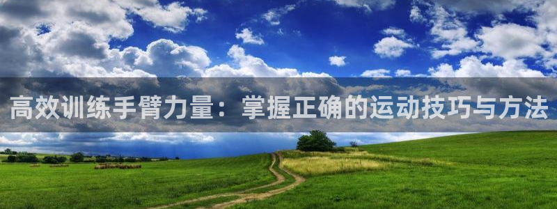 fb体育娱乐网站：高效训练手臂力量：掌握正确的运动技