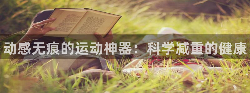 fb体育招商电话号码查询是多少：动感无痕的运动神器：科学减重