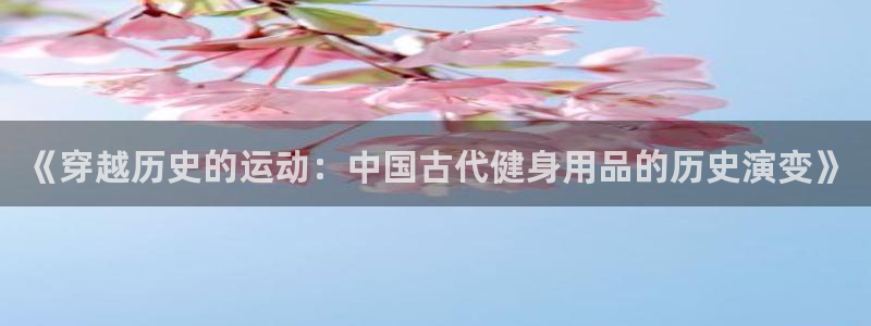 fb体育招商电话地址查询：《穿越历史的运动：中国古代健身用品