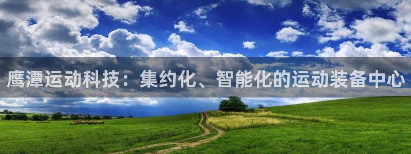 fb体育新能源:鹰潭运动科技:集约化、智能化的运动装备中心