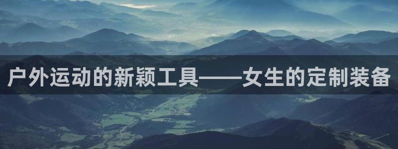 fb体育平台是正规平台吗知乎：户外运动的新颖工具——女生的定